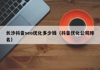 长沙抖音seo优化多少钱（抖音优化公司排名）