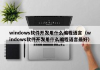 windows软件开发用什么编程语言（windows软件开发用什么编程语言最好）