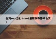 台湾seo优化（seo1最新发布路线台湾）