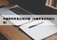中国软件开发公司50强（中国开发软件的公司）