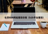 北京B2B网站建设价格（b2b平台建设）