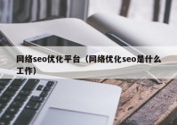网络seo优化平台（网络优化seo是什么工作）
