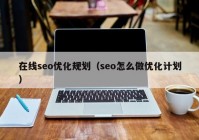 在线seo优化规划（seo怎么做优化计划）