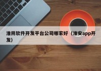 淮阴软件开发平台公司哪家好（淮安app开发）