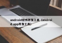 android软件开发工具（android app开发工具）